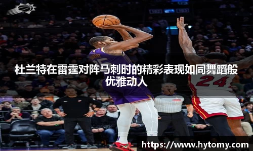 杜兰特在雷霆对阵马刺时的精彩表现如同舞蹈般优雅动人