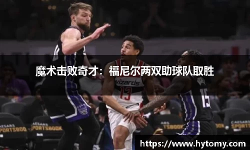 魔术击败奇才：福尼尔两双助球队取胜