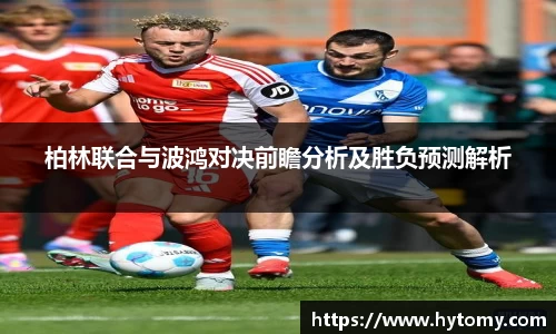 柏林联合与波鸿对决前瞻分析及胜负预测解析