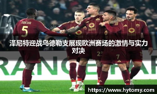 泽尼特迎战乌德勒支展现欧洲赛场的激情与实力对决