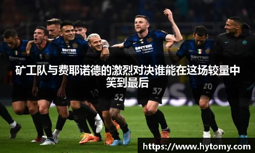矿工队与费耶诺德的激烈对决谁能在这场较量中笑到最后