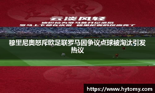 穆里尼奥怒斥欧足联罗马因争议点球被淘汰引发热议