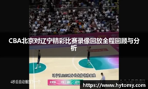 CBA北京对辽宁精彩比赛录像回放全程回顾与分析