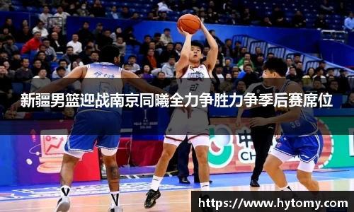 新疆男篮迎战南京同曦全力争胜力争季后赛席位